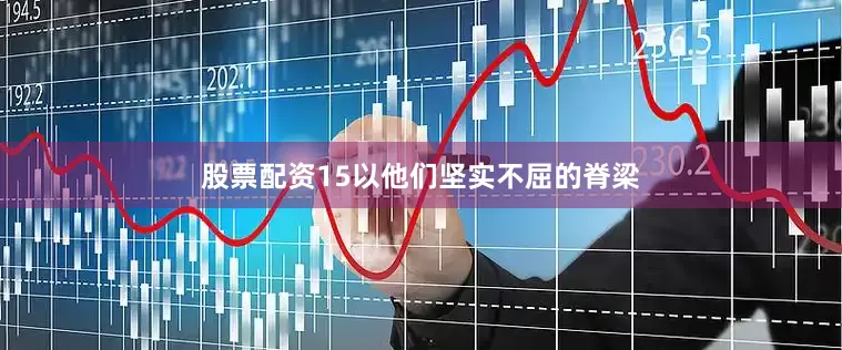 股票配资15以他们坚实不屈的脊梁