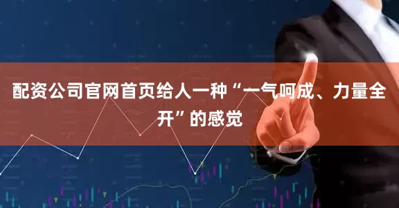 配资公司官网首页给人一种“一气呵成、力量全开”的感觉