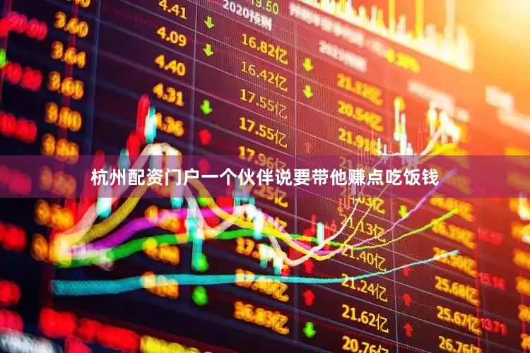 杭州配资门户一个伙伴说要带他赚点吃饭钱