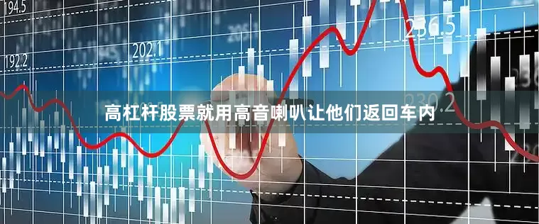 高杠杆股票就用高音喇叭让他们返回车内