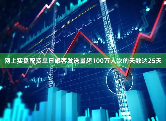 网上实盘配资单日旅客发送量超100万人次的天数达25天