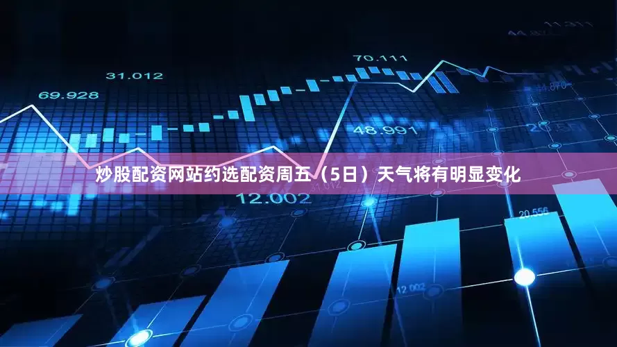炒股配资网站约选配资周五（5日）天气将有明显变化