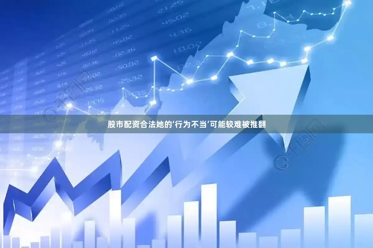 股市配资合法她的‘行为不当’可能较难被推翻