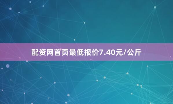 配资网首页最低报价7.40元/公斤