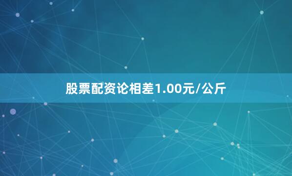 股票配资论相差1.00元/公斤