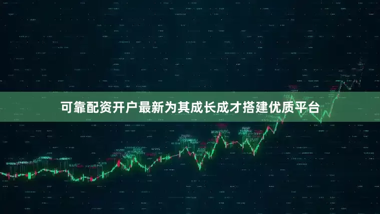 可靠配资开户最新为其成长成才搭建优质平台