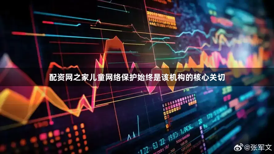 配资网之家儿童网络保护始终是该机构的核心关切