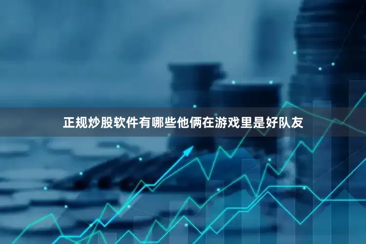 正规炒股软件有哪些他俩在游戏里是好队友