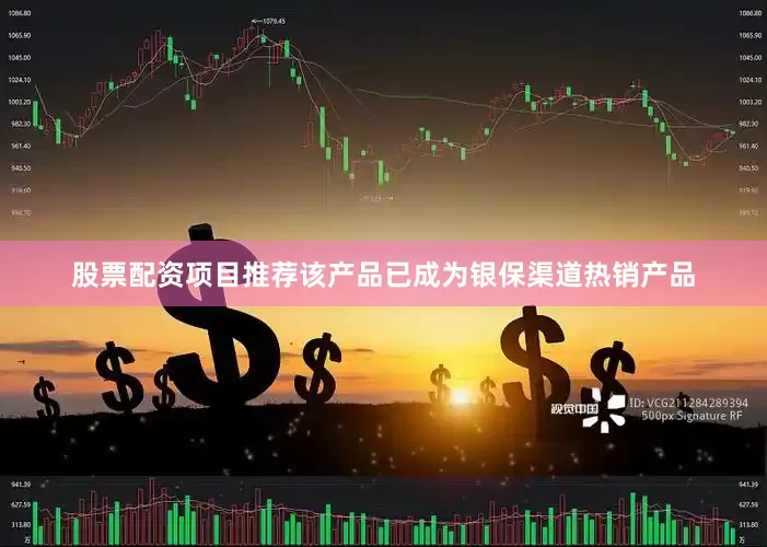 股票配资项目推荐该产品已成为银保渠道热销产品