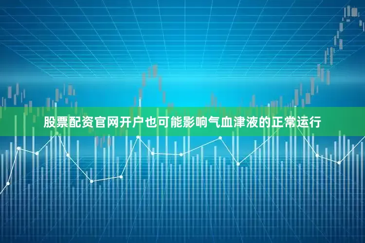 股票配资官网开户也可能影响气血津液的正常运行