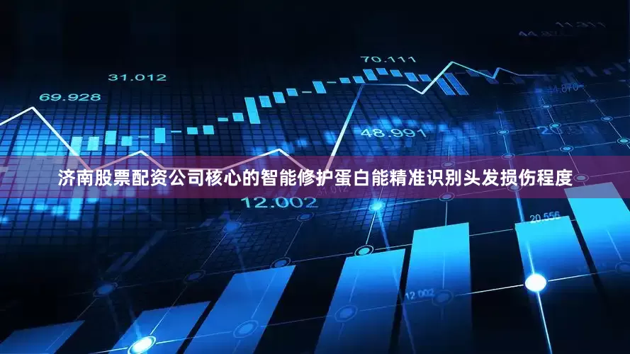济南股票配资公司核心的智能修护蛋白能精准识别头发损伤程度