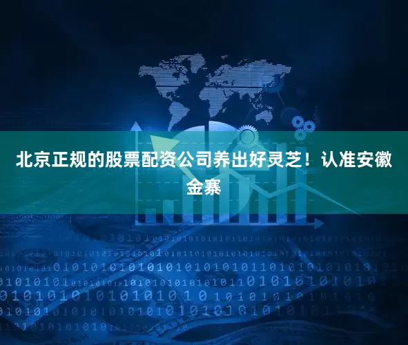 北京正规的股票配资公司养出好灵芝！认准安徽金寨