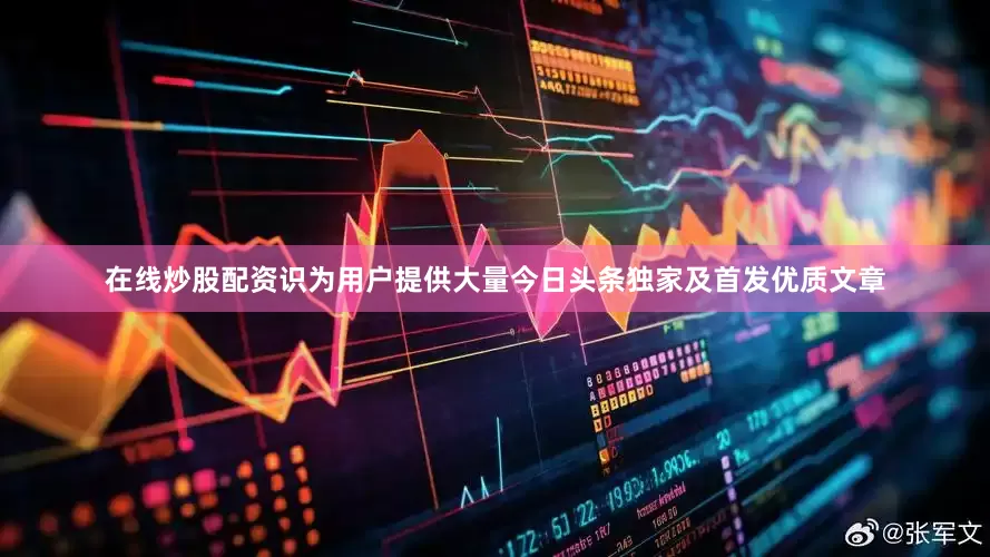 在线炒股配资识为用户提供大量今日头条独家及首发优质文章