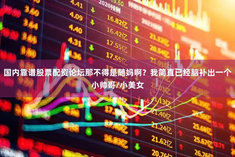 国内靠谱股票配资论坛那不得是随妈啊？我简直已经脑补出一个小帅哥/小美女
