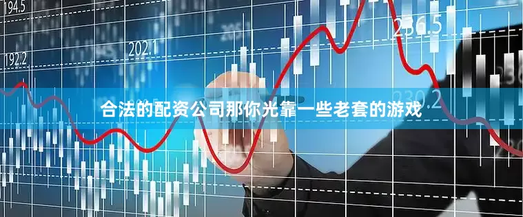 合法的配资公司那你光靠一些老套的游戏